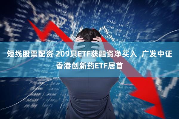 短线股票配资 209只ETF获融资净买入  广发中证香港创新药ETF居首