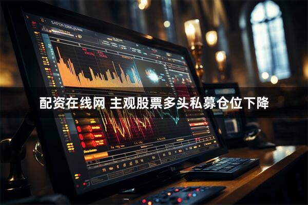 配资在线网 主观股票多头私募仓位下降