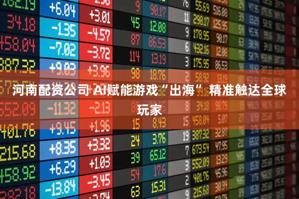 河南配资公司 AI赋能游戏“出海” 精准触达全球玩家