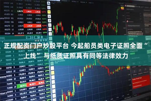 正规配资门户炒股平台 今起船员类电子证照全面“上线” 与纸质证照具有同等法律效力