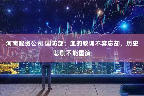 河南配资公司 国防部：血的教训不容忘却，历史悲剧不能重演