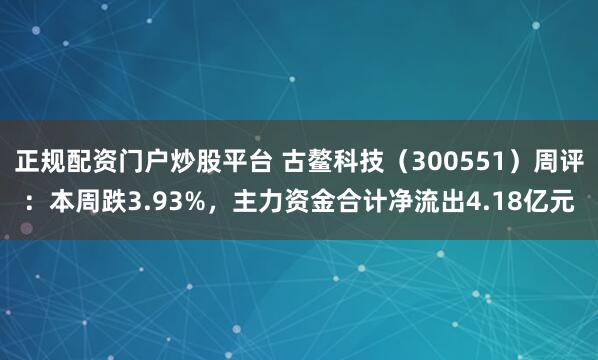 正规配资门户炒股平台 古鳌科技（300551）周评：本周跌3.93%，主力资金合计净流出4.18亿元