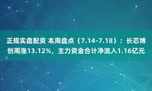 正规实盘配资 本周盘点（7.14-7.18）：长芯博创周涨13.12%，主力资金合计净流入1.16亿元