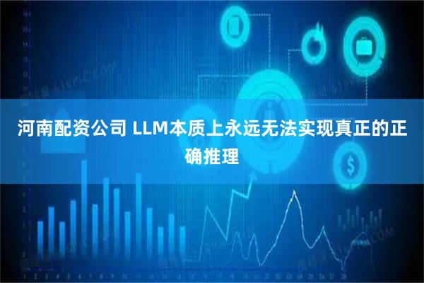 河南配资公司 LLM本质上永远无法实现真正的正确推理