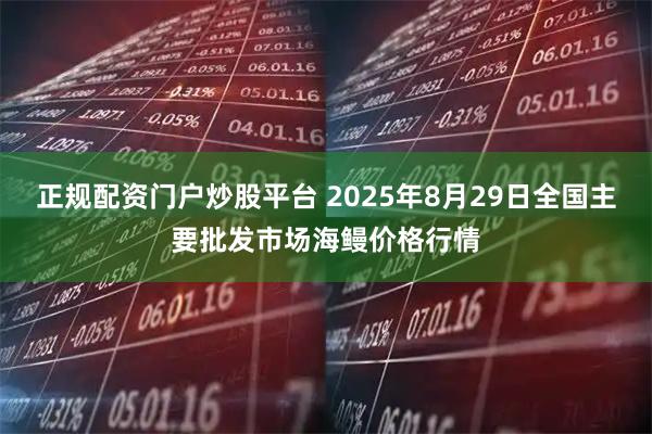 正规配资门户炒股平台 2025年8月29日全国主要批发市场海鳗价格行情