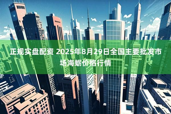 正规实盘配资 2025年8月29日全国主要批发市场海蛎价格行情