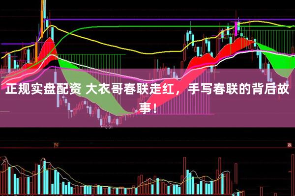 正规实盘配资 大衣哥春联走红，手写春联的背后故事！